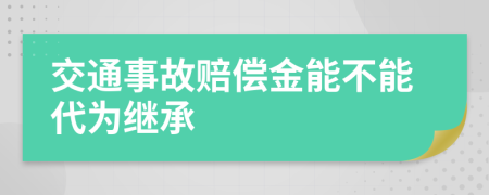 交通事故赔偿金能不能代为继承