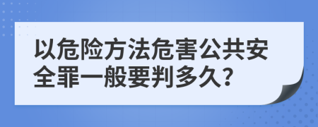 以危险方法危害公共安全罪一般要判多久？