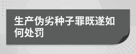 生产伪劣种子罪既遂如何处罚