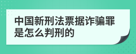 中国新刑法票据诈骗罪是怎么判刑的