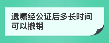 遗嘱经公证后多长时间可以撤销