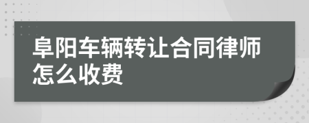 阜阳车辆转让合同律师怎么收费