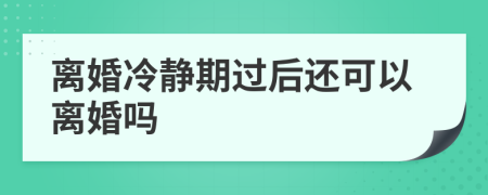 离婚冷静期过后还可以离婚吗