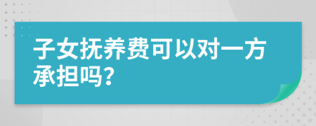 子女抚养费可以对一方承担吗？