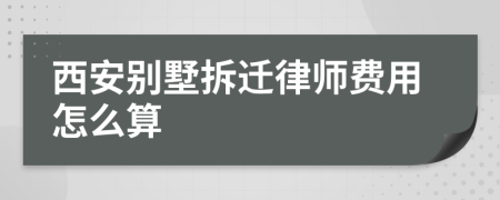 西安别墅拆迁律师费用怎么算