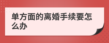 单方面的离婚手续要怎么办