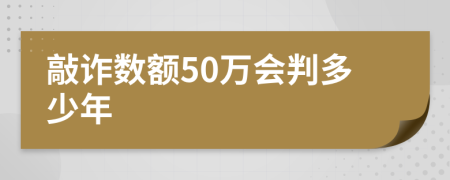 敲诈数额50万会判多少年