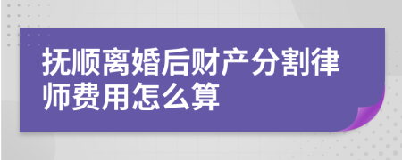 抚顺离婚后财产分割律师费用怎么算