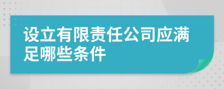 设立有限责任公司应满足哪些条件