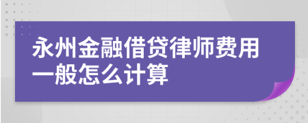永州金融借贷律师费用一般怎么计算