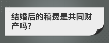 结婚后的稿费是共同财产吗?