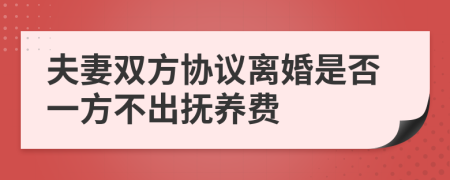 夫妻双方协议离婚是否一方不出抚养费