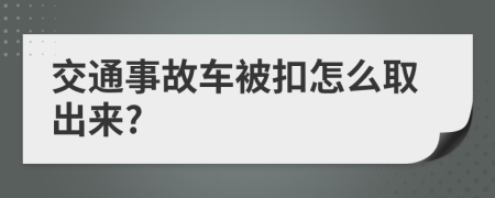 交通事故车被扣怎么取出来?