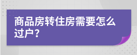 商品房转住房需要怎么过户？