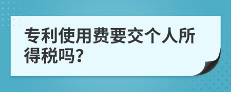 专利使用费要交个人所得税吗？