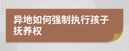 异地如何强制执行孩子抚养权