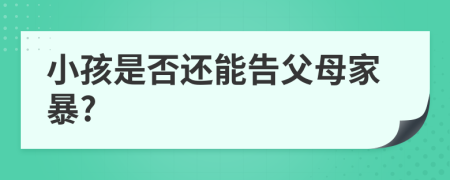小孩是否还能告父母家暴?