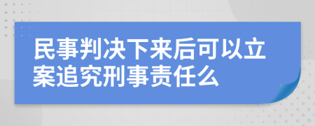 民事判决下来后可以立案追究刑事责任么