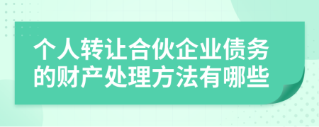 个人转让合伙企业债务的财产处理方法有哪些