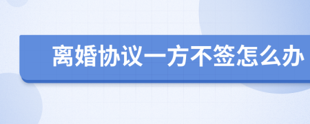 离婚协议一方不签怎么办