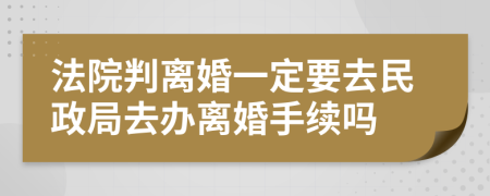 法院判离婚一定要去民政局去办离婚手续吗