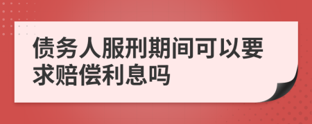 债务人服刑期间可以要求赔偿利息吗