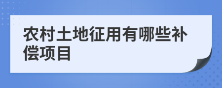 农村土地征用有哪些补偿项目