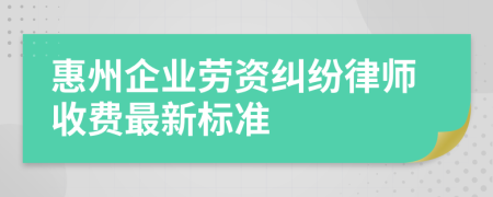 惠州企业劳资纠纷律师收费最新标准
