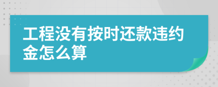 工程没有按时还款违约金怎么算