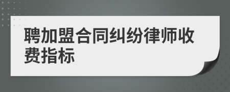 聘加盟合同纠纷律师收费指标