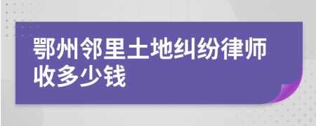 鄂州邻里土地纠纷律师收多少钱