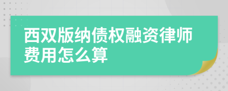 西双版纳债权融资律师费用怎么算