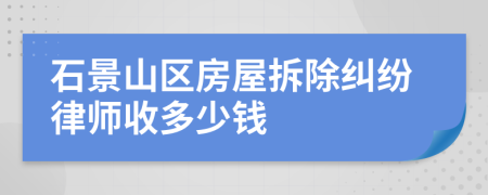 石景山区房屋拆除纠纷律师收多少钱