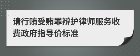 请行贿受贿罪辩护律师服务收费政府指导价标准
