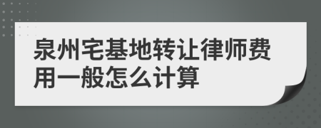 泉州宅基地转让律师费用一般怎么计算