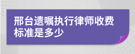 邢台遗嘱执行律师收费标准是多少