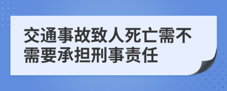 交通事故致人死亡需不需要承担刑事责任