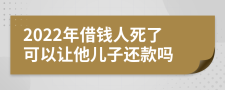 2022年借钱人死了可以让他儿子还款吗