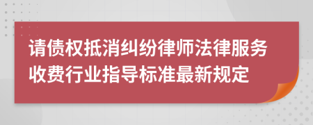 请债权抵消纠纷律师法律服务收费行业指导标准最新规定