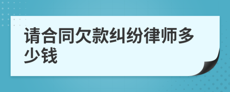 请合同欠款纠纷律师多少钱