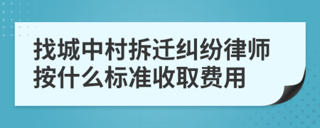 找城中村拆迁纠纷律师按什么标准收取费用