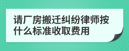 请厂房搬迁纠纷律师按什么标准收取费用