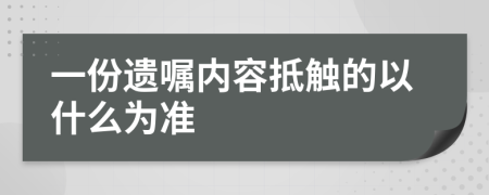 一份遗嘱内容抵触的以什么为准