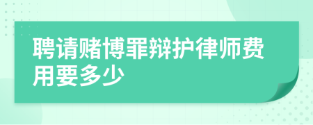 聘请赌博罪辩护律师费用要多少