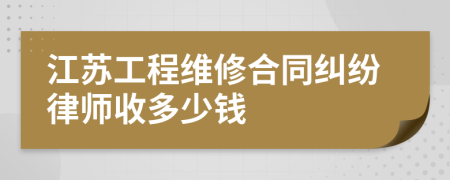 江苏工程维修合同纠纷律师收多少钱