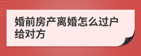 婚前房产离婚怎么过户给对方