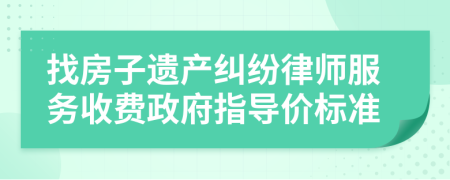 找房子遗产纠纷律师服务收费政府指导价标准