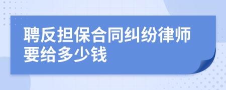 聘反担保合同纠纷律师要给多少钱