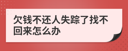 欠钱不还人失踪了找不回来怎么办