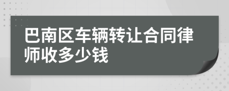 巴南区车辆转让合同律师收多少钱